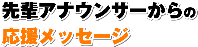 先輩アナウンサーからの応援メッセージ